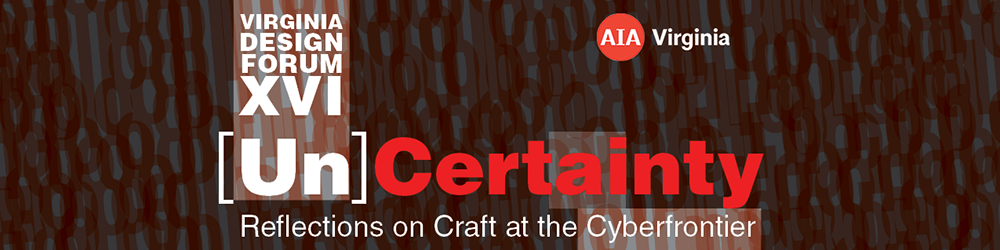 Virginia Design Forum XVI – [Un]Certainty: Reflections on Craft at the Cyberfrontier